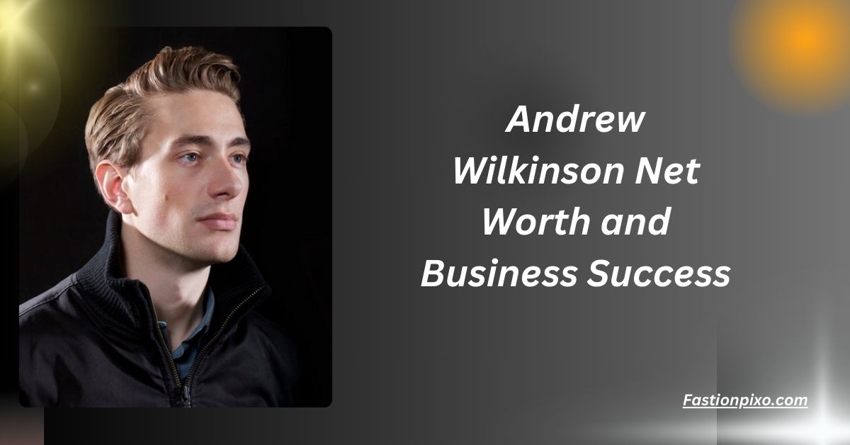 Andrew Wilkinson Net Worth and Business Success.............