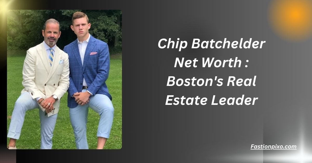 Chip Batchelder Net Worth : Boston's Real Estate Leader....