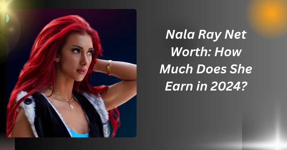 Nala Ray Net Worth: How Much Does She Earn in 2024?.....