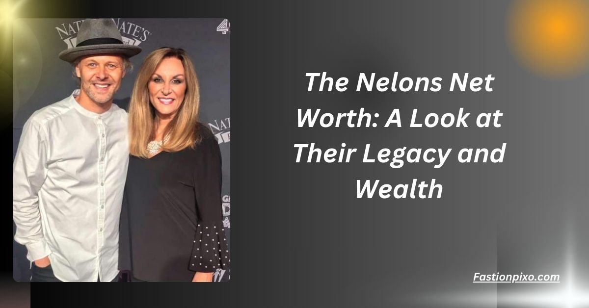 The Nelons Net Worth: A Look at Their Legacy and Wealth.......