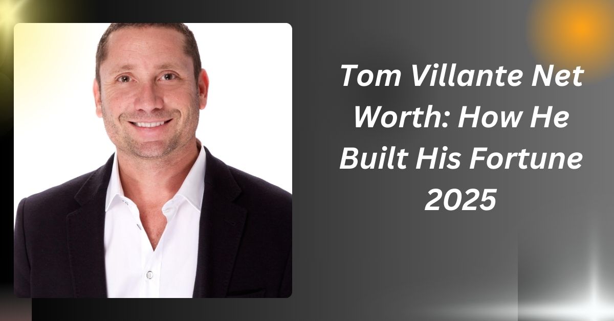 Tom Villante Net Worth: How He Built His Fortune 2025....