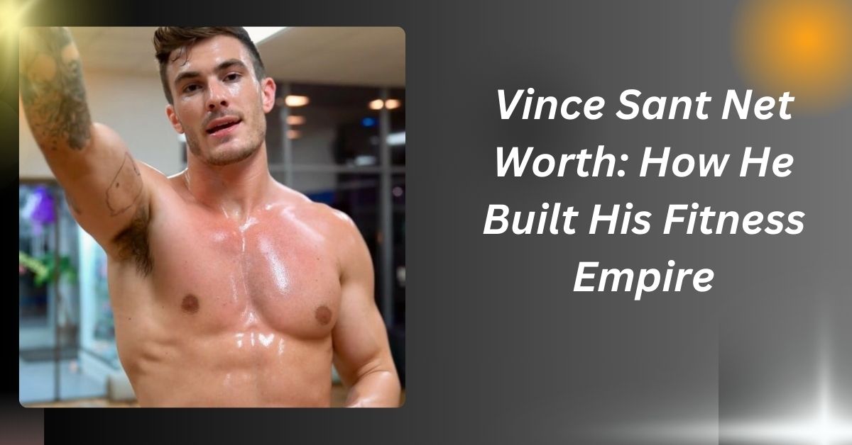 Vince Sant Net Worth: How He Built His Fitness Empire.....