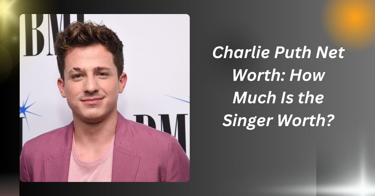 Charlie Puth Net Worth: How Much Is the Singer Worth?....