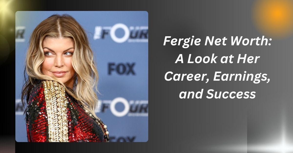 Fergie Net Worth: A Look at Her Career, Earnings, and Success..