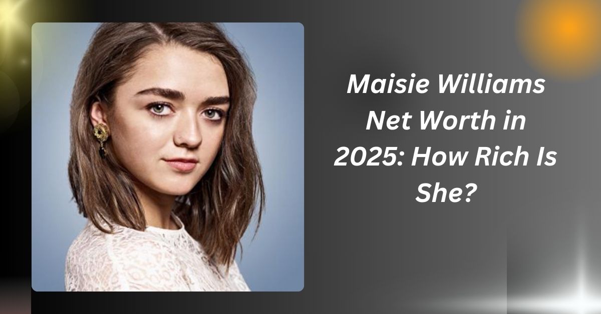 Maisie Williams Net Worth in 2025: How Rich Is She?...